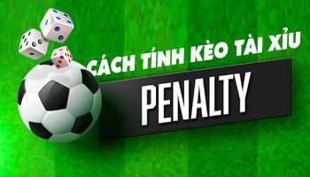 Cách tính kèo Tài Xỉu Penalty chuẩn xác nhất – Đặt là phải thắng