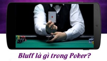 Bluff là gì trong Poker? 2 Cách Bluff hay ở thời điểm quan trọng