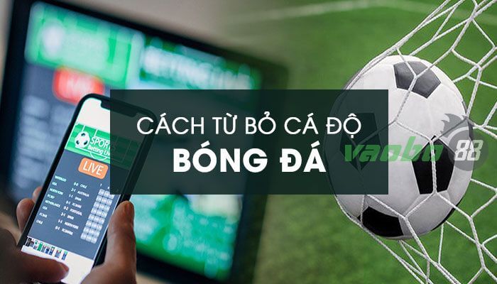 Từ bỏ cá độ bóng đá: Cai nghiện với 12 PP hiệu quả 99%