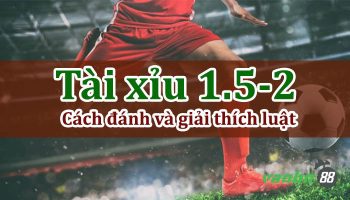 Kèo tài xỉu 1.5-2 là gì? Kinh nghiệm chơi tài xỉu 1.5-2 hiệu quả