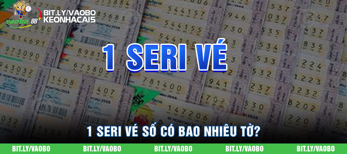 1 seri vé số có bao nhiêu tờ? Cặp nguyên vé số bao nhiêu tờ?