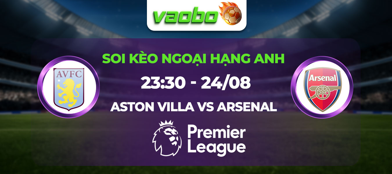 Soi kèo Aston Villa đấu với Arsenal 23h30 ngày 24/08: Cạm bẫy chờ đợi Pháo Thủ